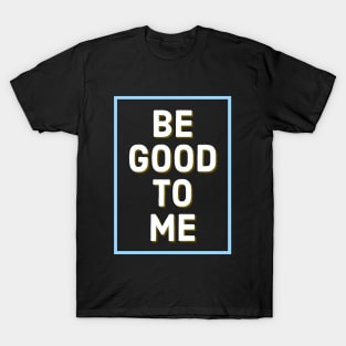 Be Good To Me T-Shirt